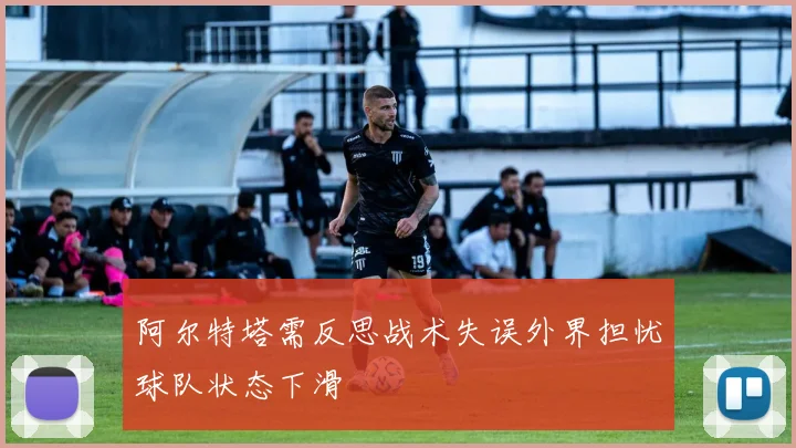 阿尔特塔需反思战术失误外界担忧球队状态下滑